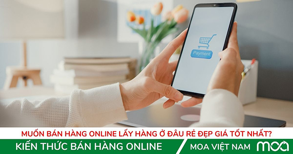 Muốn Bán hàng Online lấy hàng ở đâu rẻ đẹp giá tốt nhất? Muốn Bán hàng Online lấy hàng ở đâu rẻ đẹp giá tốt nhất?